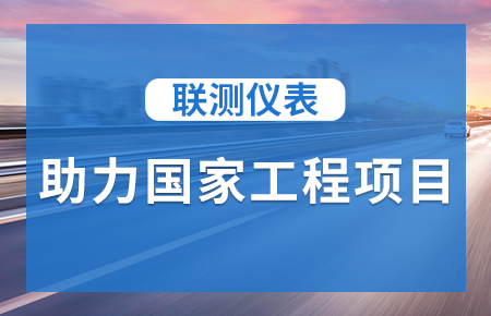 聯(lián)測(cè)儀表助力國家工程項(xiàng)目，為智慧高速“保駕護(hù)航”